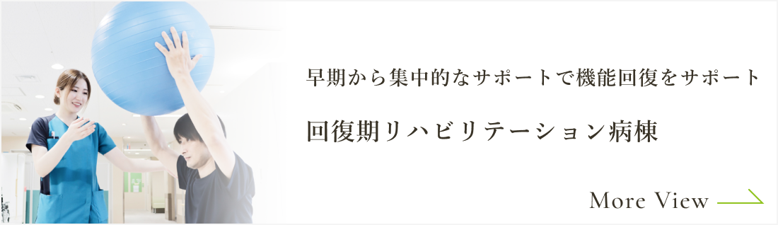 回復期リハビリテーション病棟｜早期から集中的なサポートで機能回復をサポート
